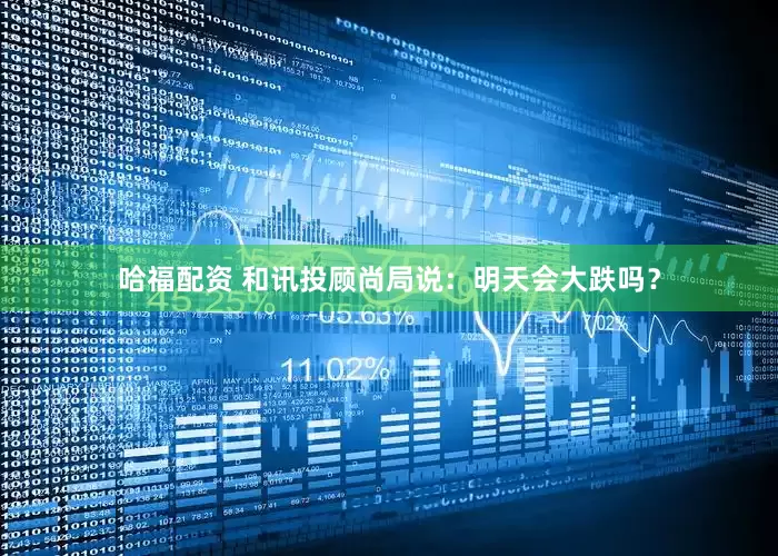 哈福配资 和讯投顾尚局说：明天会大跌吗？