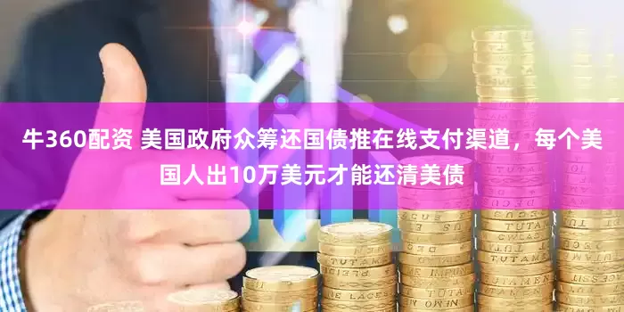 牛360配资 美国政府众筹还国债推在线支付渠道，每个美国人出10万美元才能还清美债