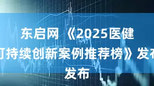 东启网 《2025医健可持续创新案例推荐榜》发布