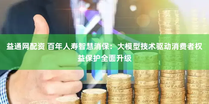 益通网配资 百年人寿智慧消保：大模型技术驱动消费者权益保护全面升级