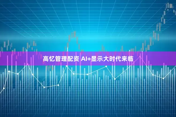 高忆管理配资 AI+显示大时代来临